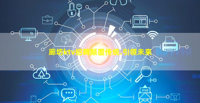 廊坊ktv招聘颠覆传统.引领未来