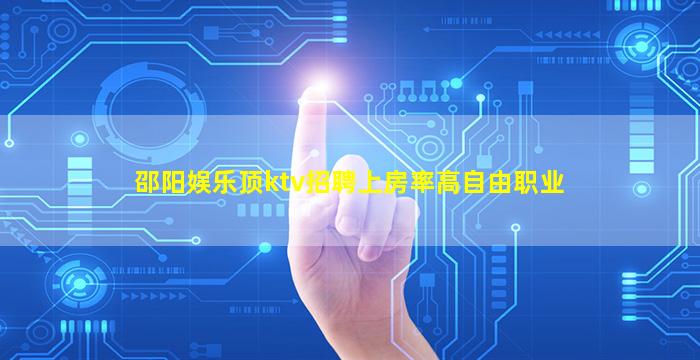 邵阳娱乐顶ktv招聘上房率高自由职业